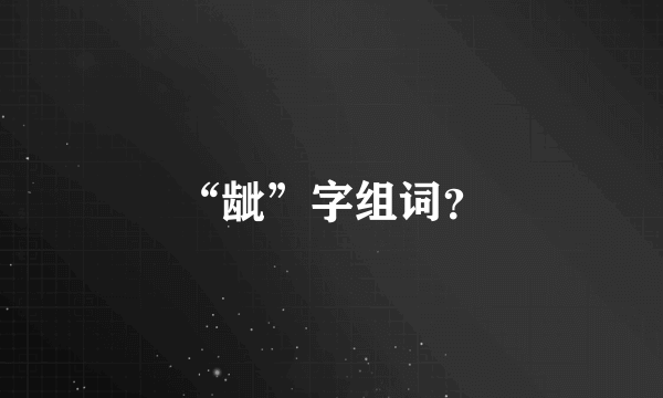 “龇”字组词？