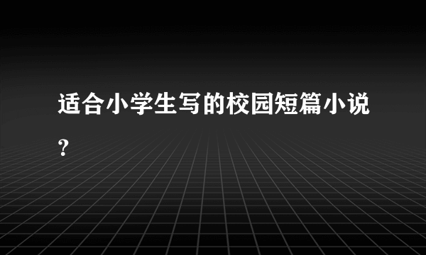 适合小学生写的校园短篇小说？