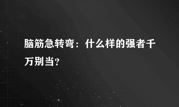 脑筋急转弯：什么样的强者千万别当？