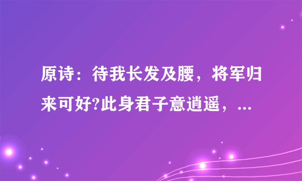 原诗：待我长发及腰，将军归来可好?此身君子意逍遥，怎料山河萧萧。诗的出处是啥？可以逐句赏析吗