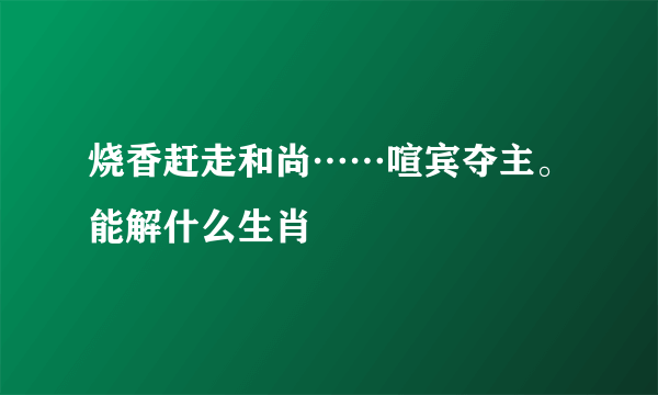 烧香赶走和尚……喧宾夺主。能解什么生肖