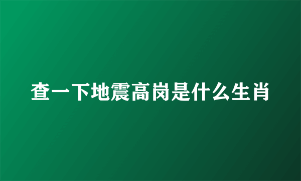 查一下地震高岗是什么生肖