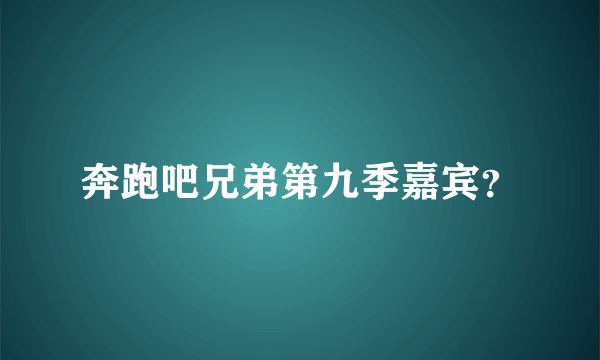 奔跑吧兄弟第九季嘉宾？