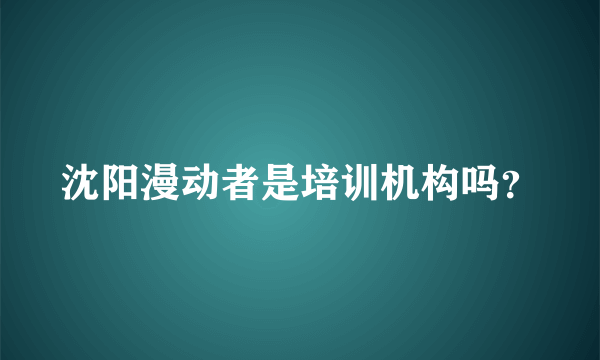 沈阳漫动者是培训机构吗？