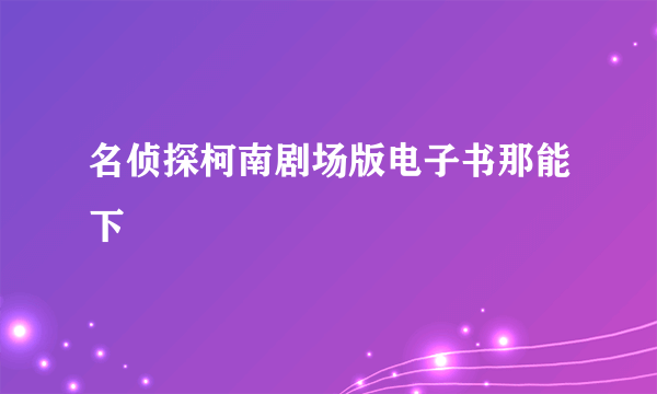 名侦探柯南剧场版电子书那能下