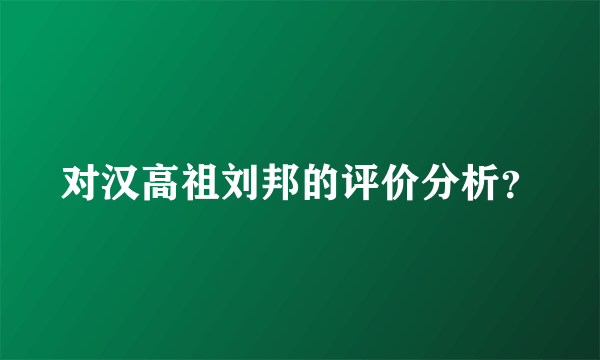 对汉高祖刘邦的评价分析？