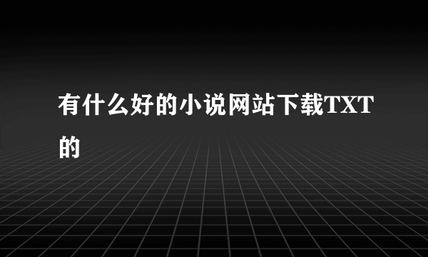 有什么好的小说网站下载TXT的