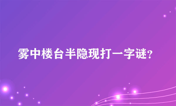 雾中楼台半隐现打一字谜？