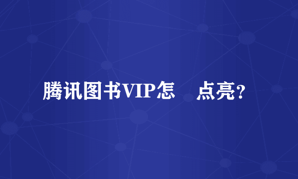 腾讯图书VIP怎麼点亮？