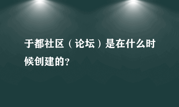 于都社区（论坛）是在什么时候创建的？