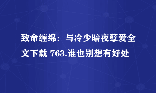 致命缠绵：与冷少暗夜孽爱全文下载 763.谁也别想有好处