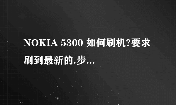 NOKIA 5300 如何刷机?要求刷到最新的.步骤详细,谢谢!