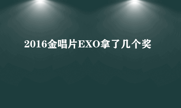 2016金唱片EXO拿了几个奖