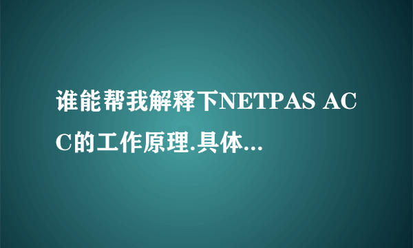 谁能帮我解释下NETPAS ACC的工作原理.具体点谢谢~!