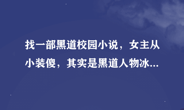 找一部黑道校园小说，女主从小装傻，其实是黑道人物冰，有个死党知道真实身份，有个哥哥一个弟弟