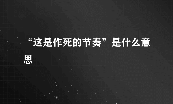 “这是作死的节奏”是什么意思