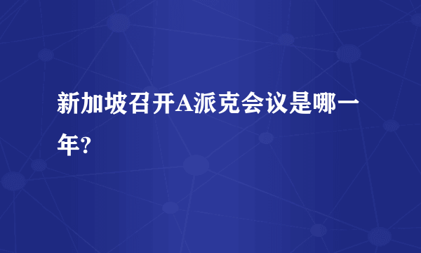 新加坡召开A派克会议是哪一年?