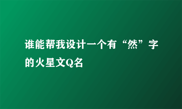 谁能帮我设计一个有“然”字的火星文Q名