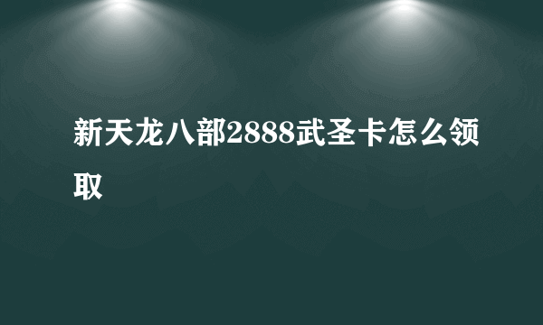 新天龙八部2888武圣卡怎么领取