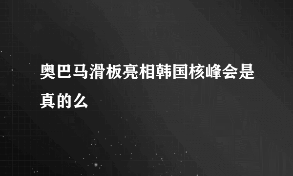 奥巴马滑板亮相韩国核峰会是真的么