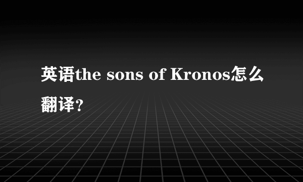 英语the sons of Kronos怎么翻译？