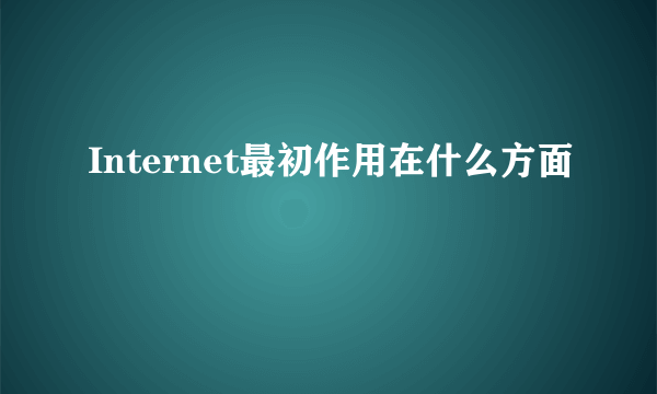 Internet最初作用在什么方面