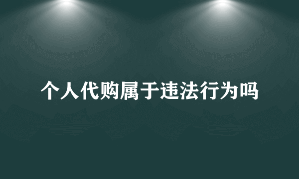 个人代购属于违法行为吗