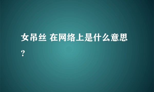 女吊丝 在网络上是什么意思？