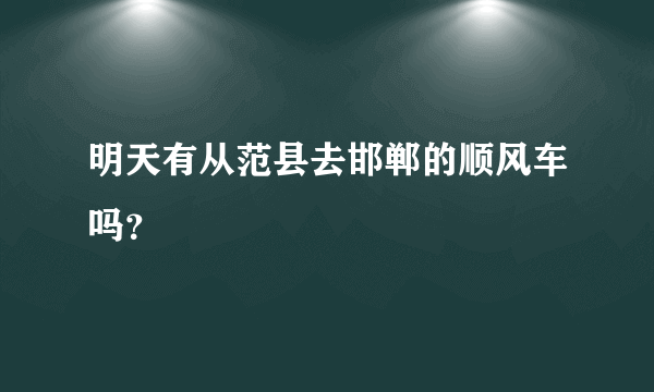 明天有从范县去邯郸的顺风车吗？