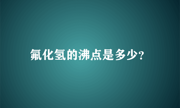 氟化氢的沸点是多少？