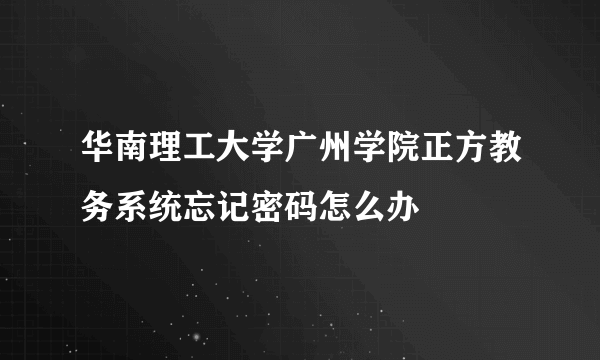 华南理工大学广州学院正方教务系统忘记密码怎么办