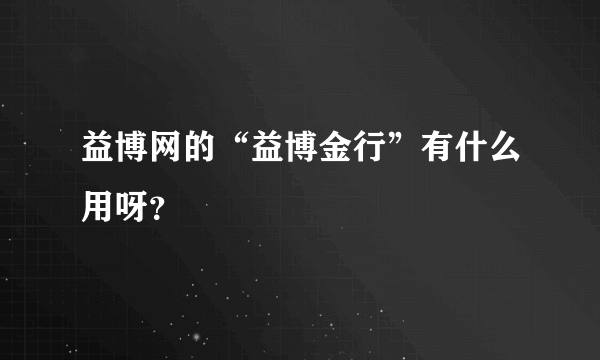 益博网的“益博金行”有什么用呀？