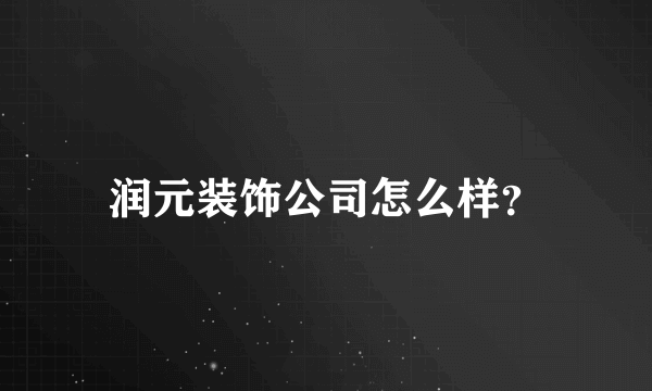 润元装饰公司怎么样？