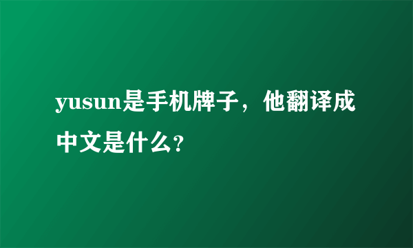 yusun是手机牌子，他翻译成中文是什么？