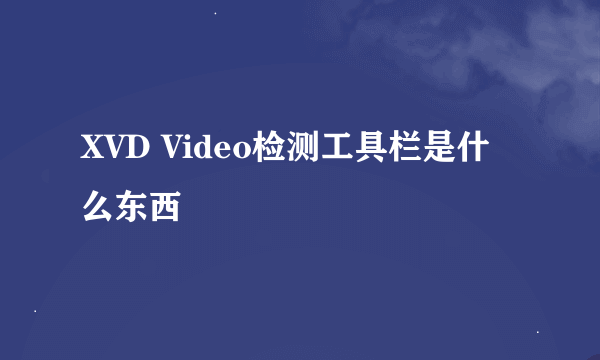 XVD Video检测工具栏是什么东西