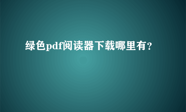 绿色pdf阅读器下载哪里有？