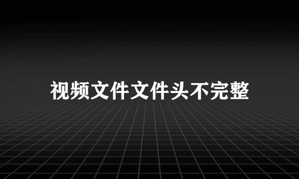 视频文件文件头不完整