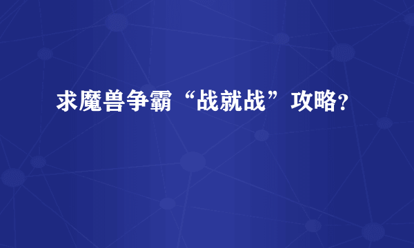 求魔兽争霸“战就战”攻略？