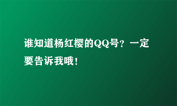 谁知道杨红樱的QQ号？一定要告诉我哦！