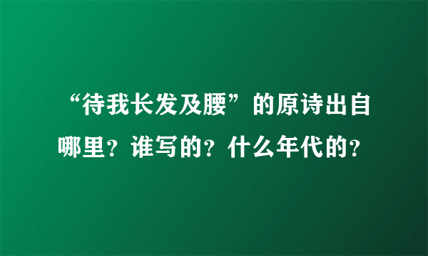 “待我长发及腰”的原诗出自哪里？谁写的？什么年代的？