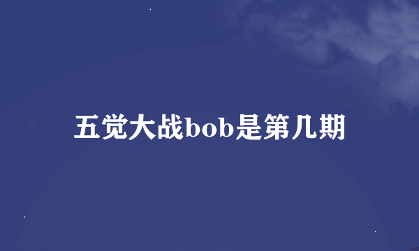 五觉大战bob是第几期