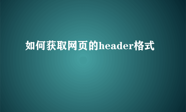 如何获取网页的header格式