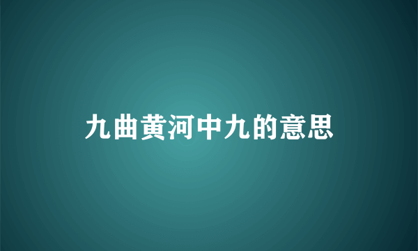 九曲黄河中九的意思