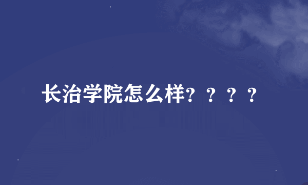 长治学院怎么样？？？？