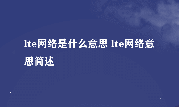 lte网络是什么意思 lte网络意思简述