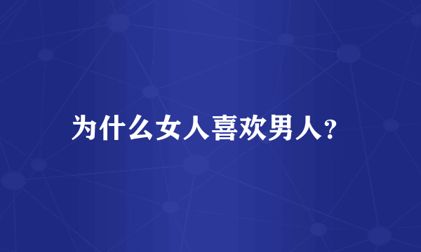 为什么女人喜欢男人？