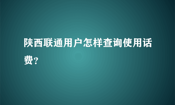 陕西联通用户怎样查询使用话费？