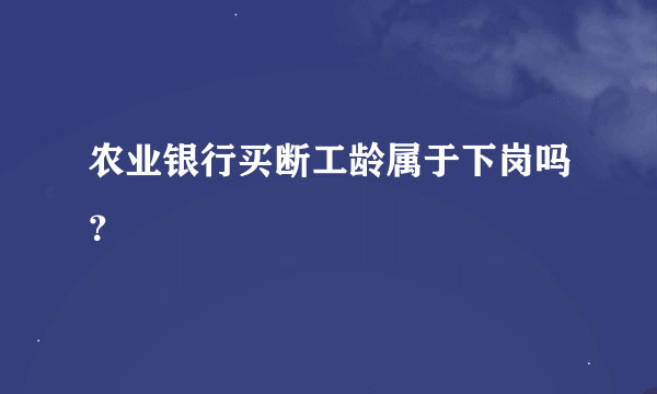 农业银行买断工龄属于下岗吗？