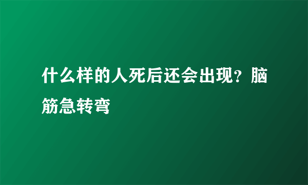 什么样的人死后还会出现？脑筋急转弯