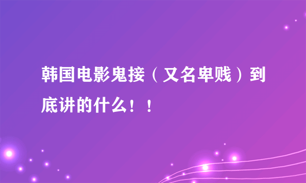 韩国电影鬼接（又名卑贱）到底讲的什么！！